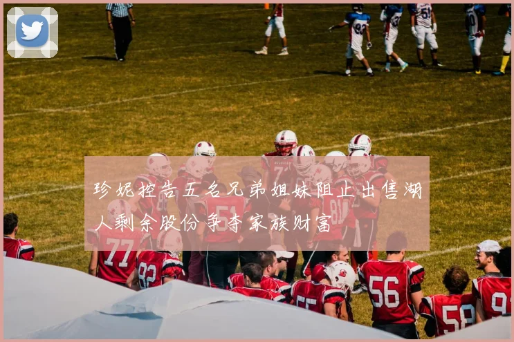 珍妮控告五名兄弟姐妹阻止出售湖人剩余股份争夺家族财富