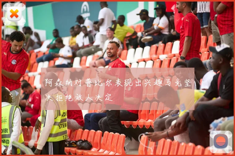 阿森纳对普比尔表现出兴趣马竞坚决拒绝放人决定